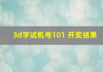 3d字试机号101 开奖结果